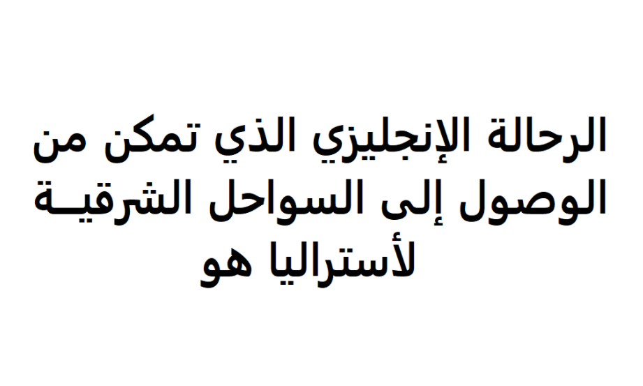 الرحالة الإنجليزي الذي تمكن من الوصول إلى السواحل الشرقية لأستراليا هو