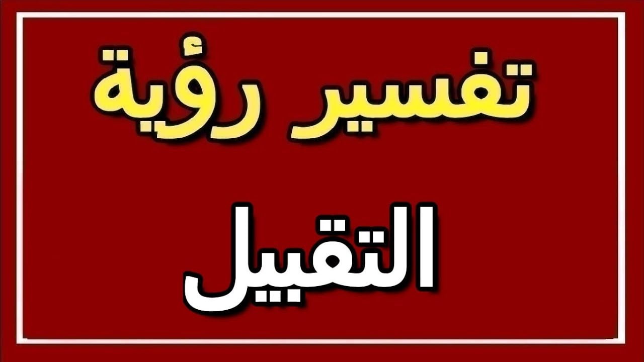 تفسير حلم رؤية القبلة في المنام