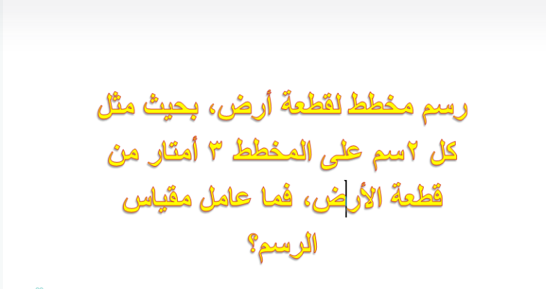 رسم مخطط لقطعة أرض بحيث مثل كل ٢سم على المخطط ٣ أمتار من قطعة الأرض فما عامل مقياس الرسم