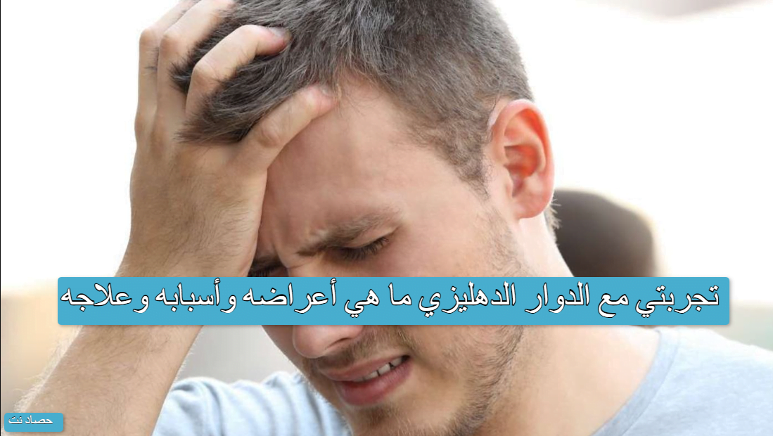 تجربتي مع الدوار الدهليزي ما هي أعراضه وأسبابه وعلاجه