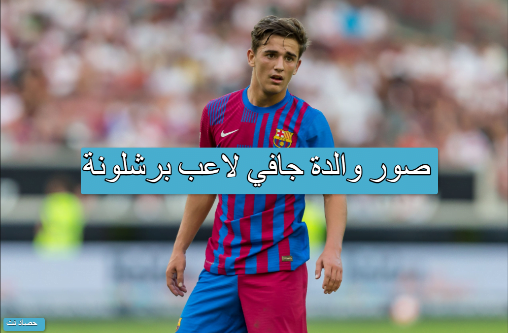 صور والدة جافي لاعب برشلونة